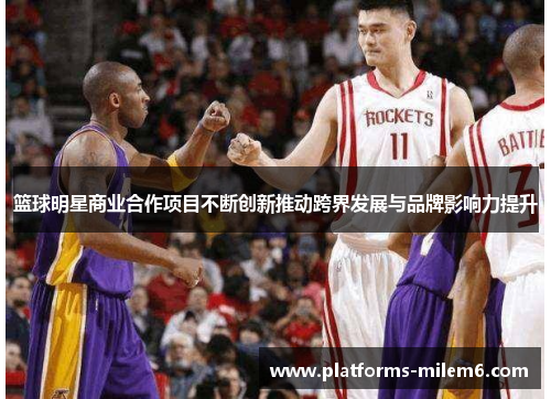 篮球明星商业合作项目不断创新推动跨界发展与品牌影响力提升
