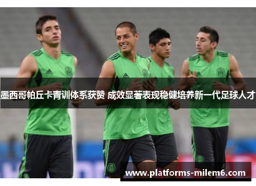 墨西哥帕丘卡青训体系获赞 成效显著表现稳健培养新一代足球人才
