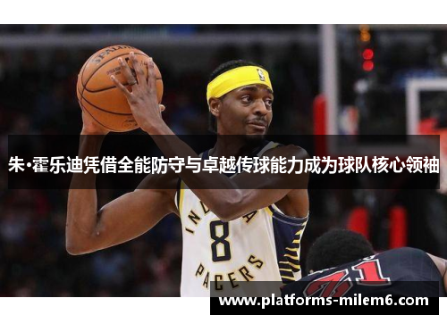 朱·霍乐迪凭借全能防守与卓越传球能力成为球队核心领袖