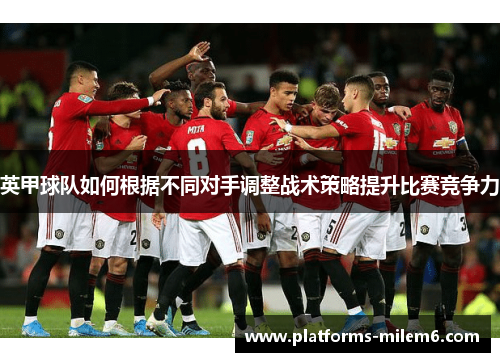 英甲球队如何根据不同对手调整战术策略提升比赛竞争力