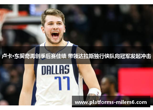 卢卡·东契奇再创季后赛佳绩 带领达拉斯独行侠队向冠军发起冲击