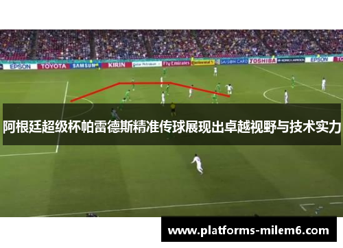 阿根廷超级杯帕雷德斯精准传球展现出卓越视野与技术实力