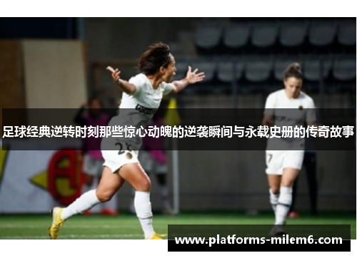 足球经典逆转时刻那些惊心动魄的逆袭瞬间与永载史册的传奇故事