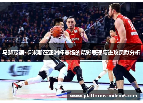 马赫茂德·卡米斯在亚洲杯赛场的精彩表现与进攻贡献分析