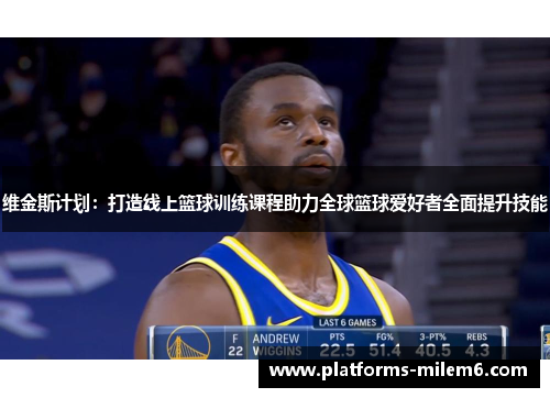 维金斯计划：打造线上篮球训练课程助力全球篮球爱好者全面提升技能
