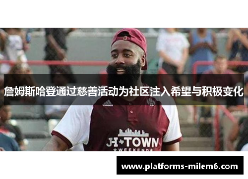 詹姆斯哈登通过慈善活动为社区注入希望与积极变化