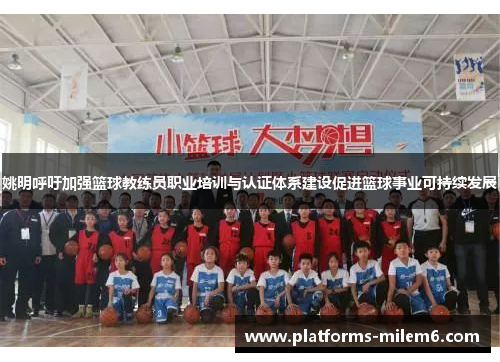 姚明呼吁加强篮球教练员职业培训与认证体系建设促进篮球事业可持续发展