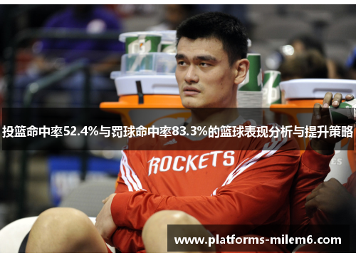 投篮命中率52.4%与罚球命中率83.3%的篮球表现分析与提升策略