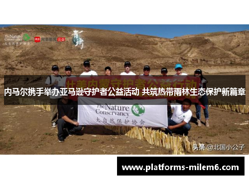 内马尔携手举办亚马逊守护者公益活动 共筑热带雨林生态保护新篇章