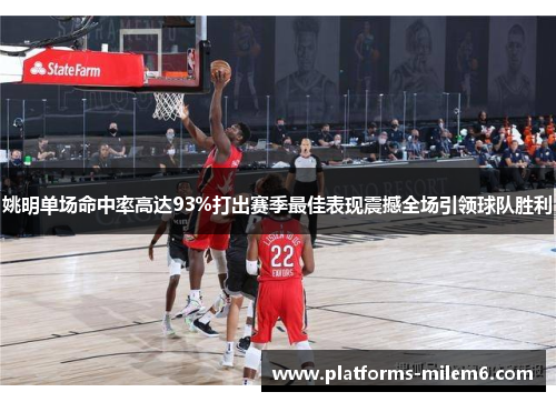 姚明单场命中率高达93%打出赛季最佳表现震撼全场引领球队胜利