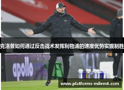 克洛普如何通过反击战术发挥利物浦的速度优势实现制胜