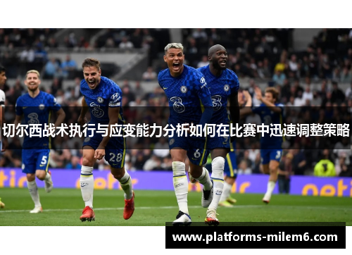 切尔西战术执行与应变能力分析如何在比赛中迅速调整策略