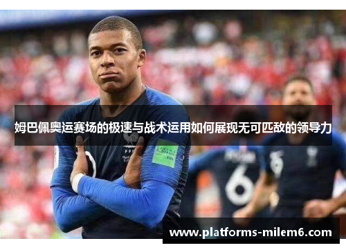 姆巴佩奥运赛场的极速与战术运用如何展现无可匹敌的领导力