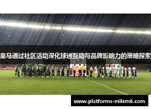 皇马通过社区活动深化球迷互动与品牌影响力的策略探索