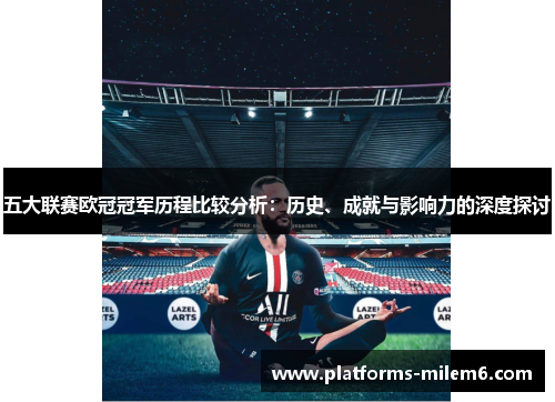 五大联赛欧冠冠军历程比较分析：历史、成就与影响力的深度探讨