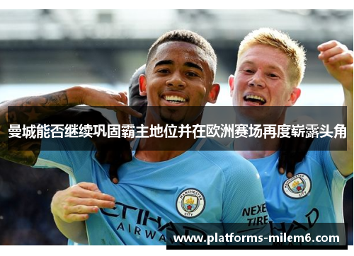 曼城能否继续巩固霸主地位并在欧洲赛场再度崭露头角