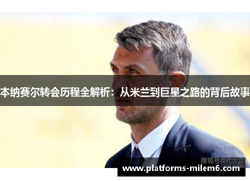 本纳赛尔转会历程全解析：从米兰到巨星之路的背后故事