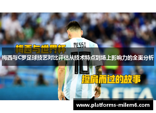 梅西与C罗足球技艺对比评估从技术特点到场上影响力的全面分析