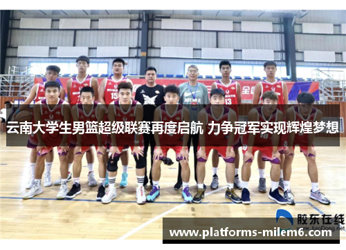 云南大学生男篮超级联赛再度启航 力争冠军实现辉煌梦想