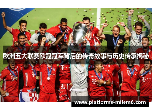 欧洲五大联赛欧冠冠军背后的传奇故事与历史传承揭秘