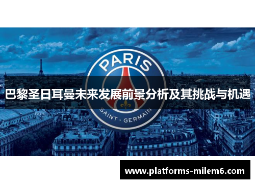 巴黎圣日耳曼未来发展前景分析及其挑战与机遇