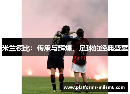 米兰德比：传承与辉煌，足球的经典盛宴