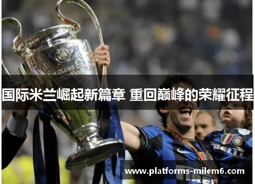 国际米兰崛起新篇章 重回巅峰的荣耀征程