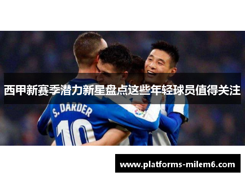 西甲新赛季潜力新星盘点这些年轻球员值得关注