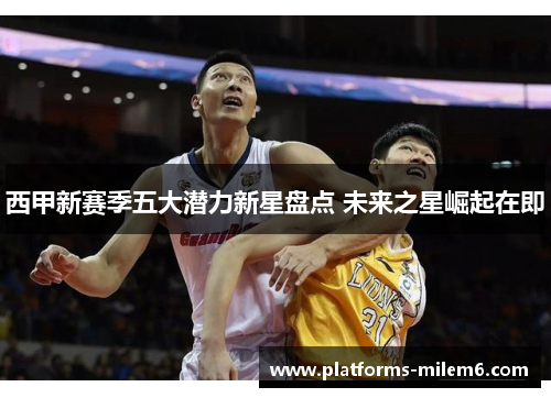 西甲新赛季五大潜力新星盘点 未来之星崛起在即