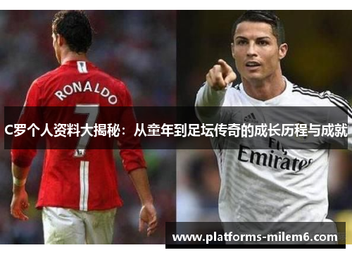 C罗个人资料大揭秘：从童年到足坛传奇的成长历程与成就