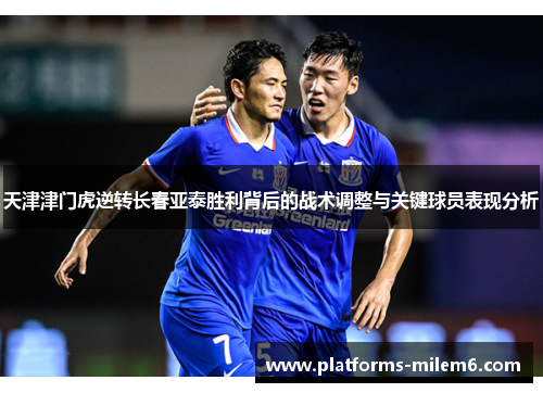 天津津门虎逆转长春亚泰胜利背后的战术调整与关键球员表现分析
