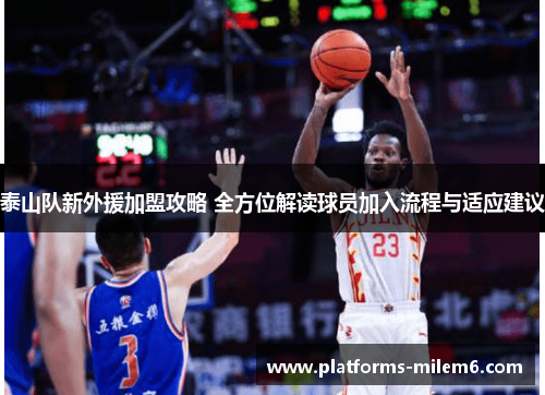 泰山队新外援加盟攻略 全方位解读球员加入流程与适应建议