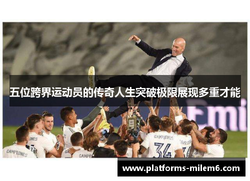 五位跨界运动员的传奇人生突破极限展现多重才能