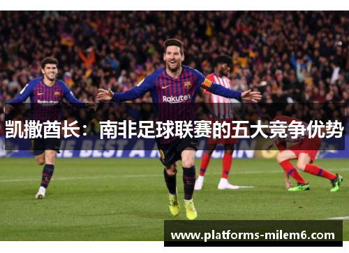 凯撒酋长：南非足球联赛的五大竞争优势