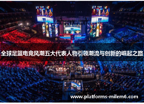 全球足篮电竞风潮五大代表人物引领潮流与创新的崛起之路