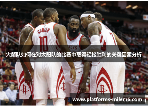 火箭队如何在对太阳队的比赛中取得轻松胜利的关键因素分析