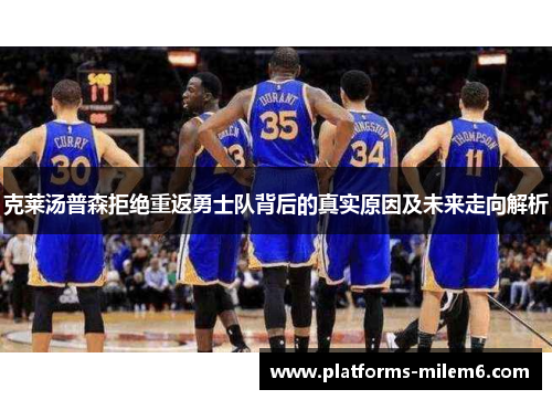 克莱汤普森拒绝重返勇士队背后的真实原因及未来走向解析