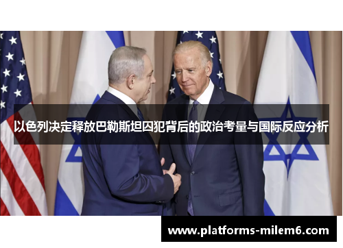 以色列决定释放巴勒斯坦囚犯背后的政治考量与国际反应分析