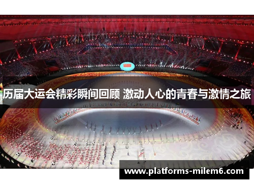 历届大运会精彩瞬间回顾 激动人心的青春与激情之旅