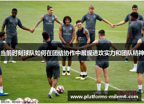 当前时刻球队如何在团结协作中展现进攻实力和团队精神