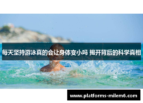 每天坚持游泳真的会让身体变小吗 揭开背后的科学真相