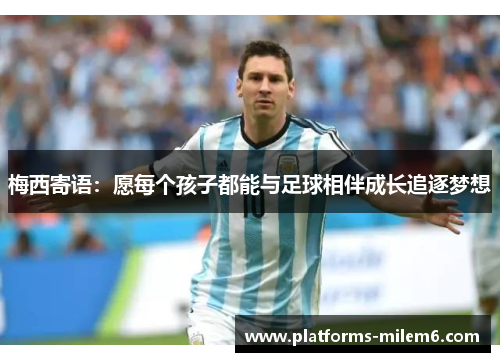 梅西寄语：愿每个孩子都能与足球相伴成长追逐梦想