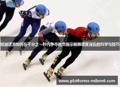 短道速滑如何在千分之一秒内争夺胜负揭示极限速度背后的科学与技巧