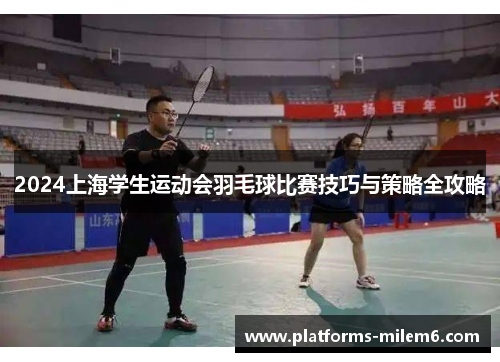2024上海学生运动会羽毛球比赛技巧与策略全攻略