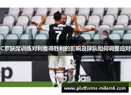 C罗缺席训练对利雅得胜利的影响及球队如何调整应对