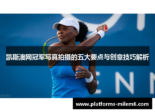 凯斯澳网冠军写真拍摄的五大要点与创意技巧解析