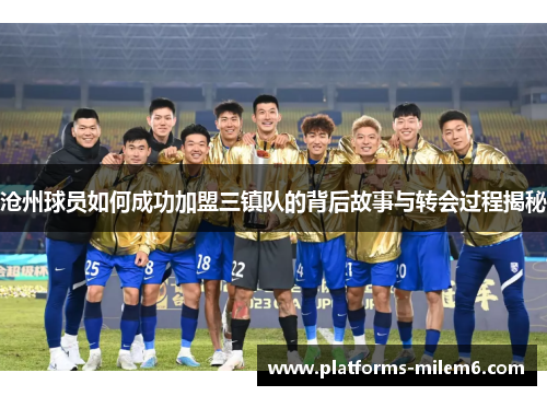 沧州球员如何成功加盟三镇队的背后故事与转会过程揭秘