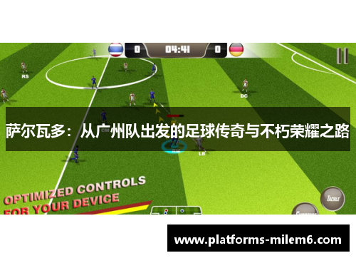 萨尔瓦多：从广州队出发的足球传奇与不朽荣耀之路