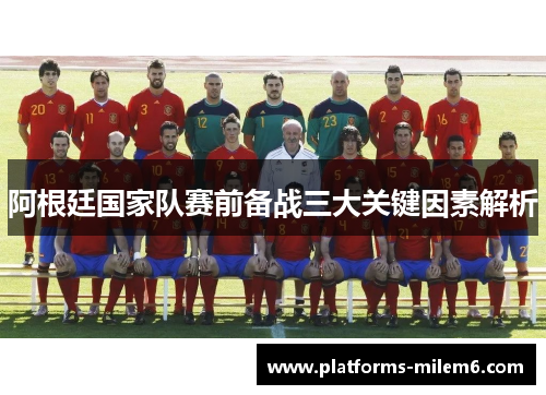 阿根廷国家队赛前备战三大关键因素解析