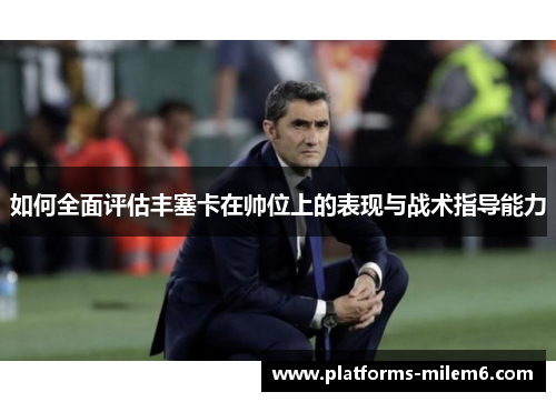 如何全面评估丰塞卡在帅位上的表现与战术指导能力